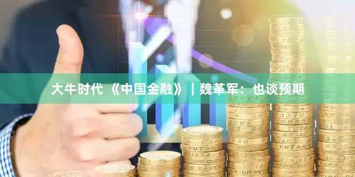 大牛时代 《中国金融》｜魏革军：也谈预期