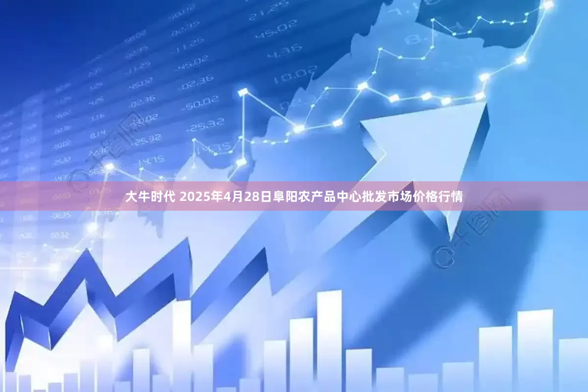 大牛时代 2025年4月28日阜阳农产品中心批发市场价格行情