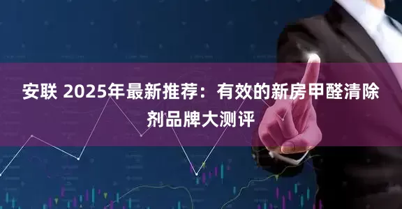安联 2025年最新推荐：有效的新房甲醛清除剂品牌大测评