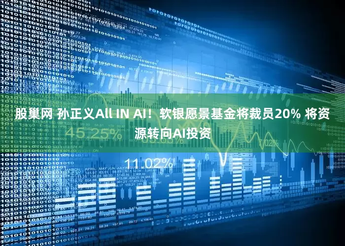 股巢网 孙正义All IN AI！软银愿景基金将裁员20% 将资源转向AI投资