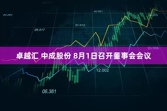 卓越汇 中成股份 8月1日召开董事会会议