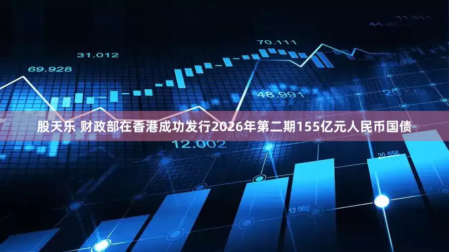 股天乐 财政部在香港成功发行2026年第二期155亿元人民币国债