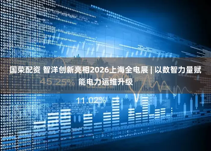 国荣配资 智洋创新亮相2026上海全电展 | 以数智力量赋能电力运维升级