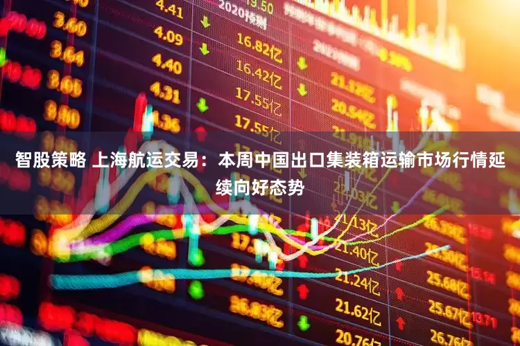 智股策略 上海航运交易：本周中国出口集装箱运输市场行情延续向好态势